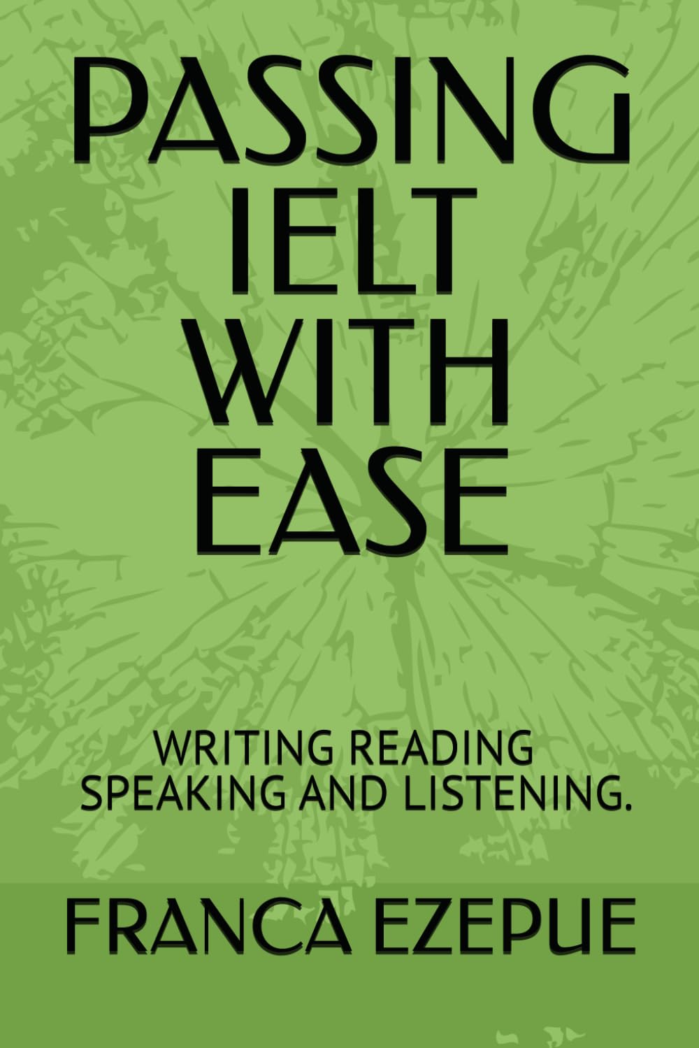 PASSING IELT WITH EASE: MASTERING WRITING ,READING LISTENING AND SPEAKING.