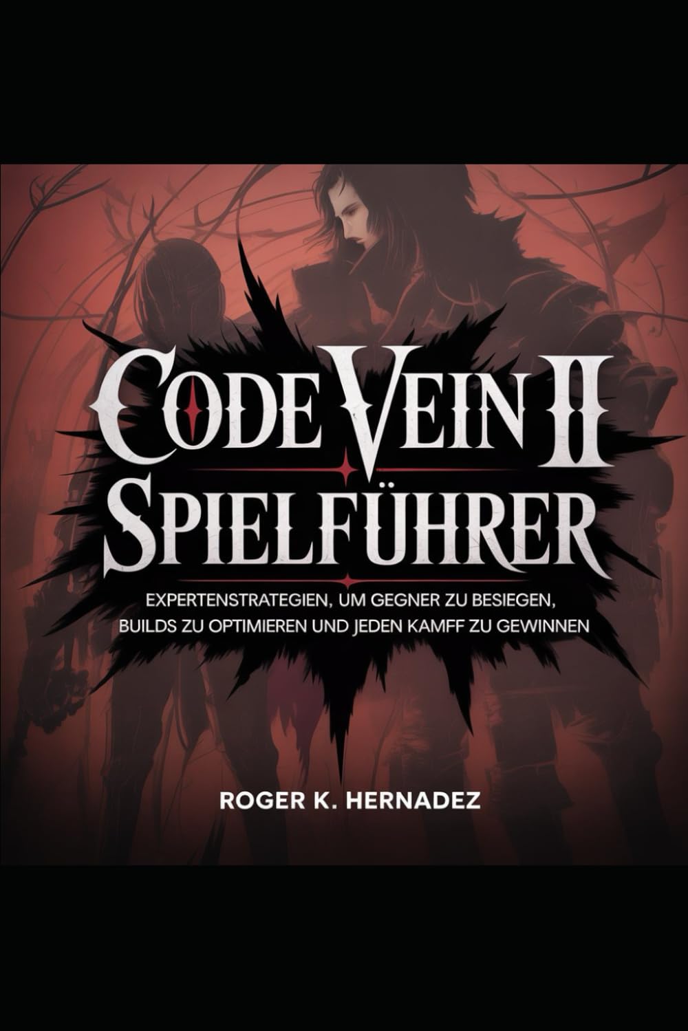 CODE VEIN II SPIELFÜHRER: Expertenstrategien, um Gegner zu besiegen, Builds zu optimieren und jeden Kampf zu gewinnen