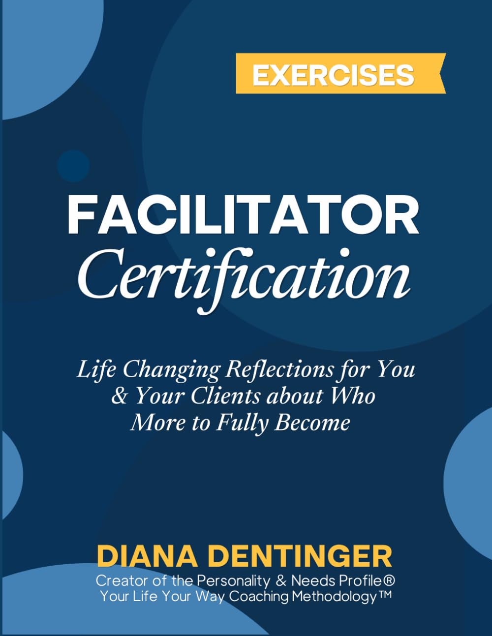 Facilitator Certification Client Exercises with the Your Life Your Way Coaching Methodology™: Life Changing Reflections for You & Your Clients about Who More to Fully Become