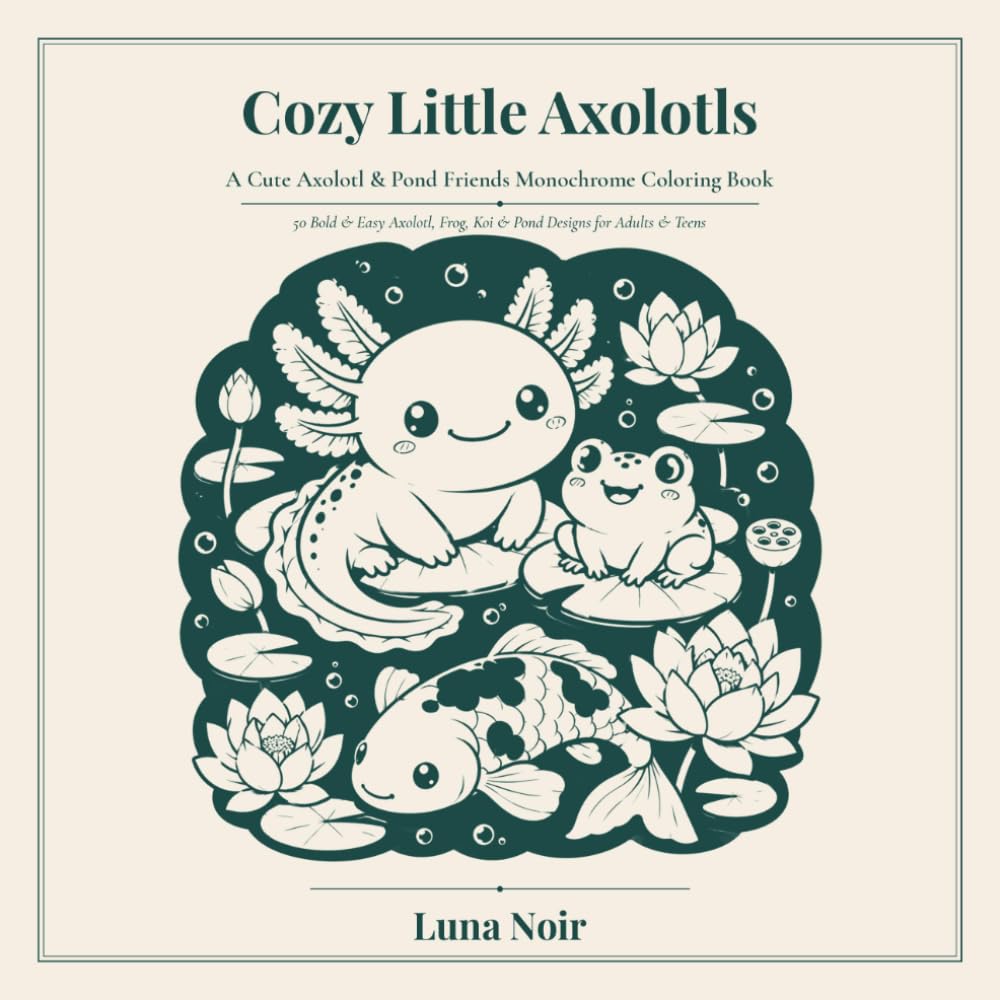 Cozy Little Axolotls: A Cute Axolotl & Pond Friends Monochrome Coloring Book | 50 Bold & Easy Axolotl, Frog & Koi Designs for Adults & Teens (Bold & Cute)