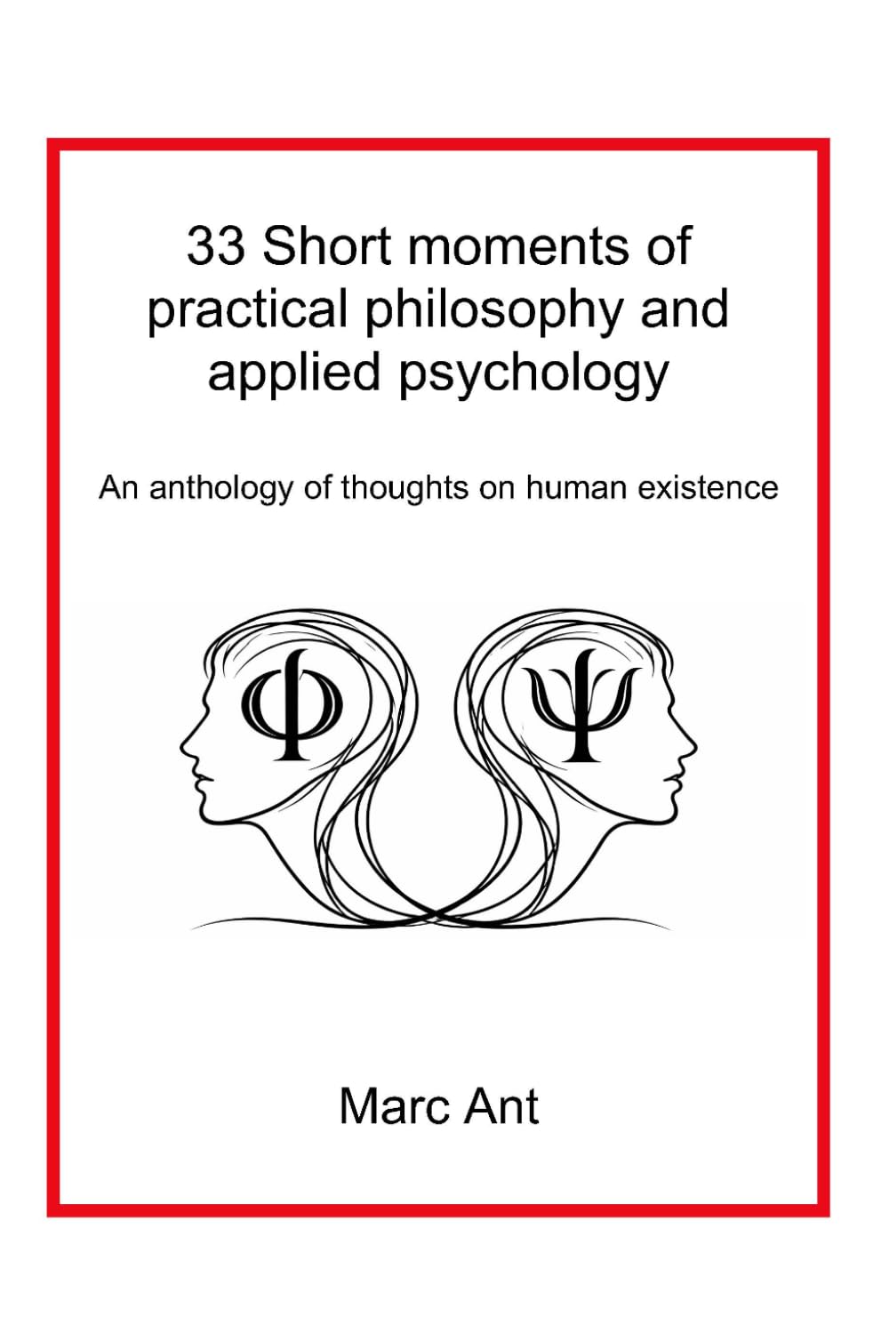 33 Short moments of practical philosophy and applied psychology: An anthology of thoughts on human existence
