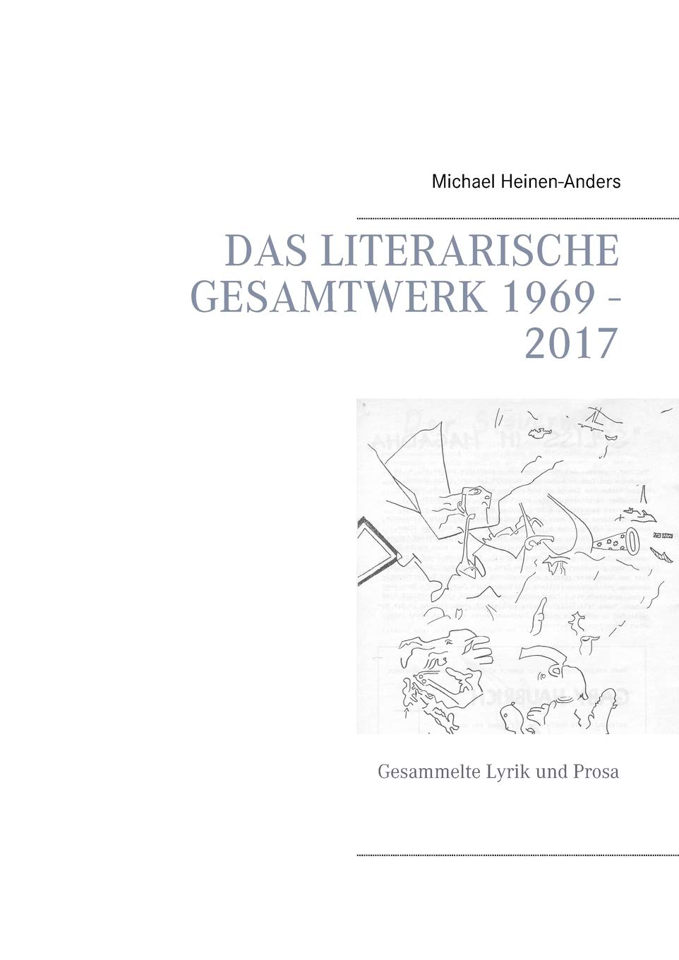 Michael Heinen-AndersDas literarische Gesamtwerk 1969 - 2017: Gesammelte Lyrik und Prosa (German Edition)