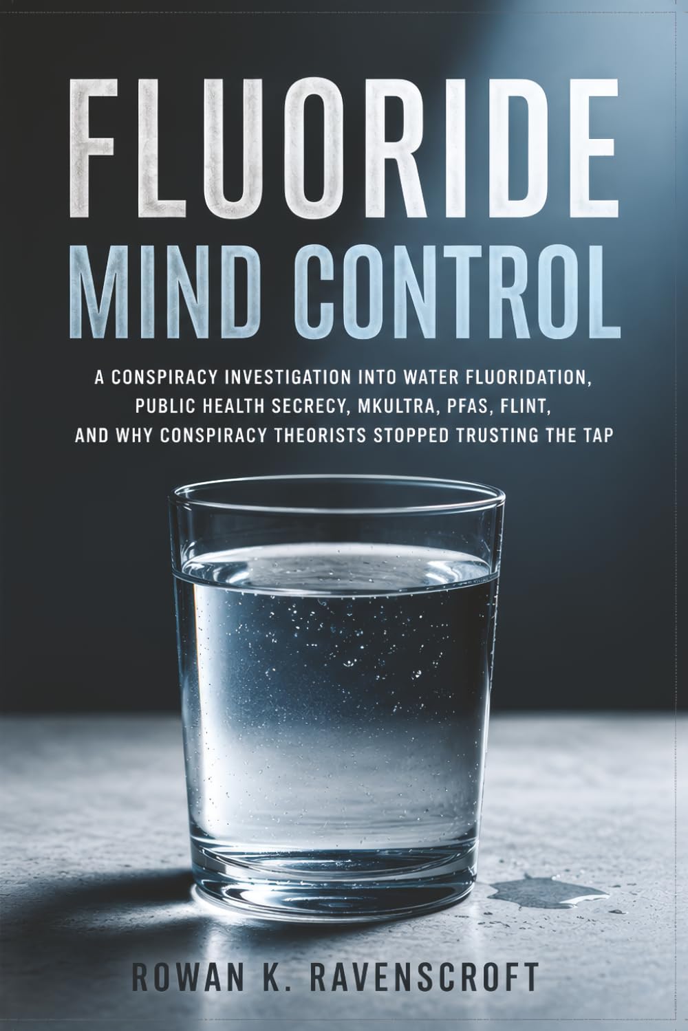 Fluoride Mind Control: A Conspiracy Investigation into Water Fluoridation, Public Health Secrecy, MKULTRA, PFAS, Flint, and Why Conspiracy Theorists Stopped Trusting the Tap