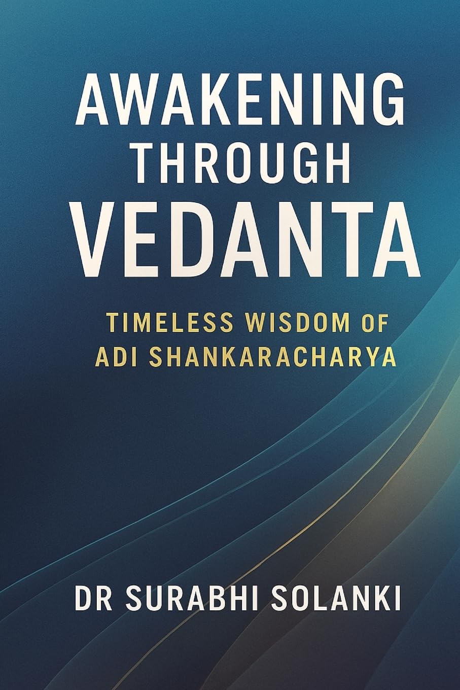 Awakening Through Vedanta: Timeless Wisdom of Adi Shankaracharya: The Essence of Vedanta: 1 (Vedanta Simplified)
