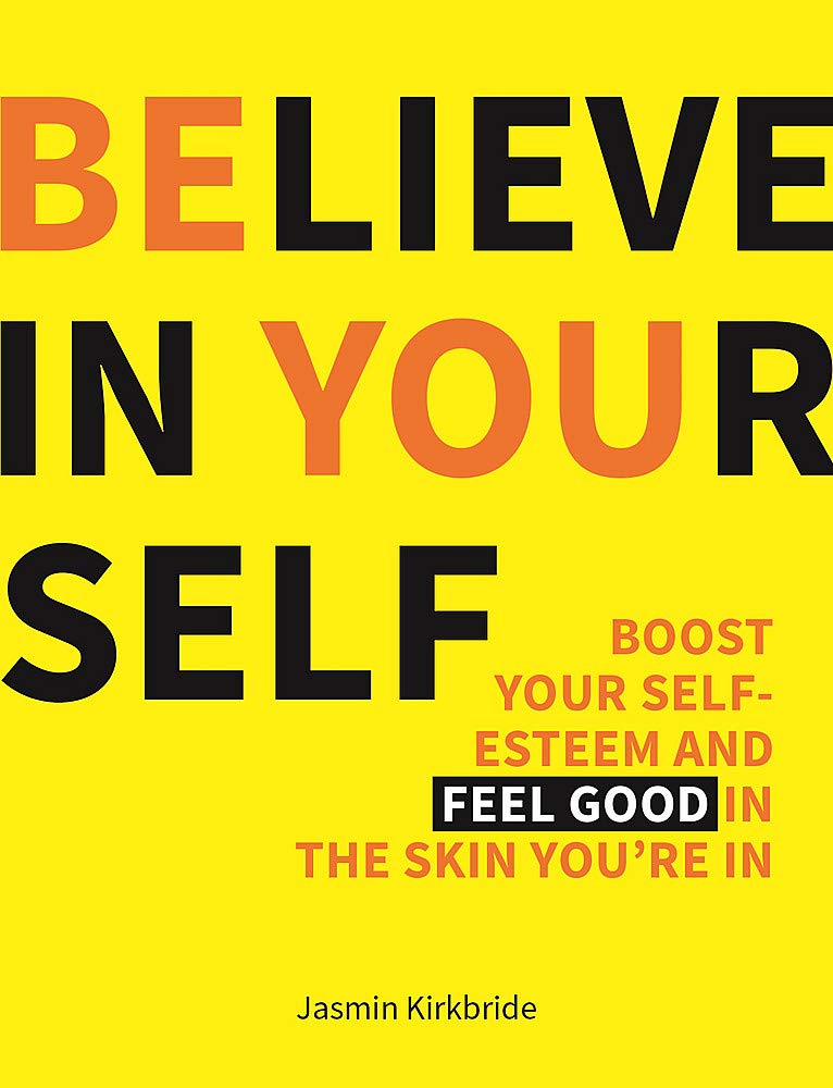 Believe in Yourself: Boost Your Self-Esteem and Feel Good in the Skin You’re In