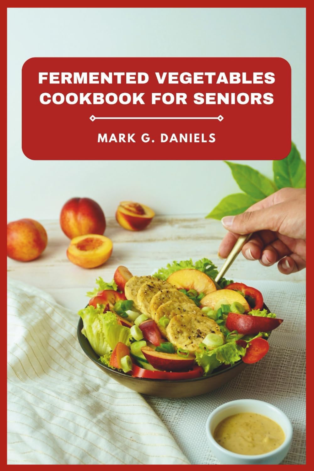 Fermented Vegetables Cookbook for Seniors: Boost Digestion, Strengthen Immunity, and Enjoy Easy, Flavorful Recipes for Healthy Aging (Fermented Vegetables Collection)