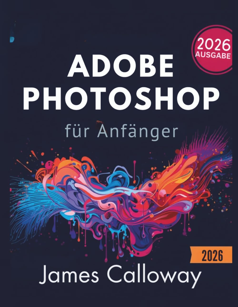 Adobe Photoshop für Anfänger: Eine Schritt-für-Schritt-Anleitung zum Bearbeiten, Retuschieren und Erstellen atemberaubender visueller Inhalte – schnell und einfach