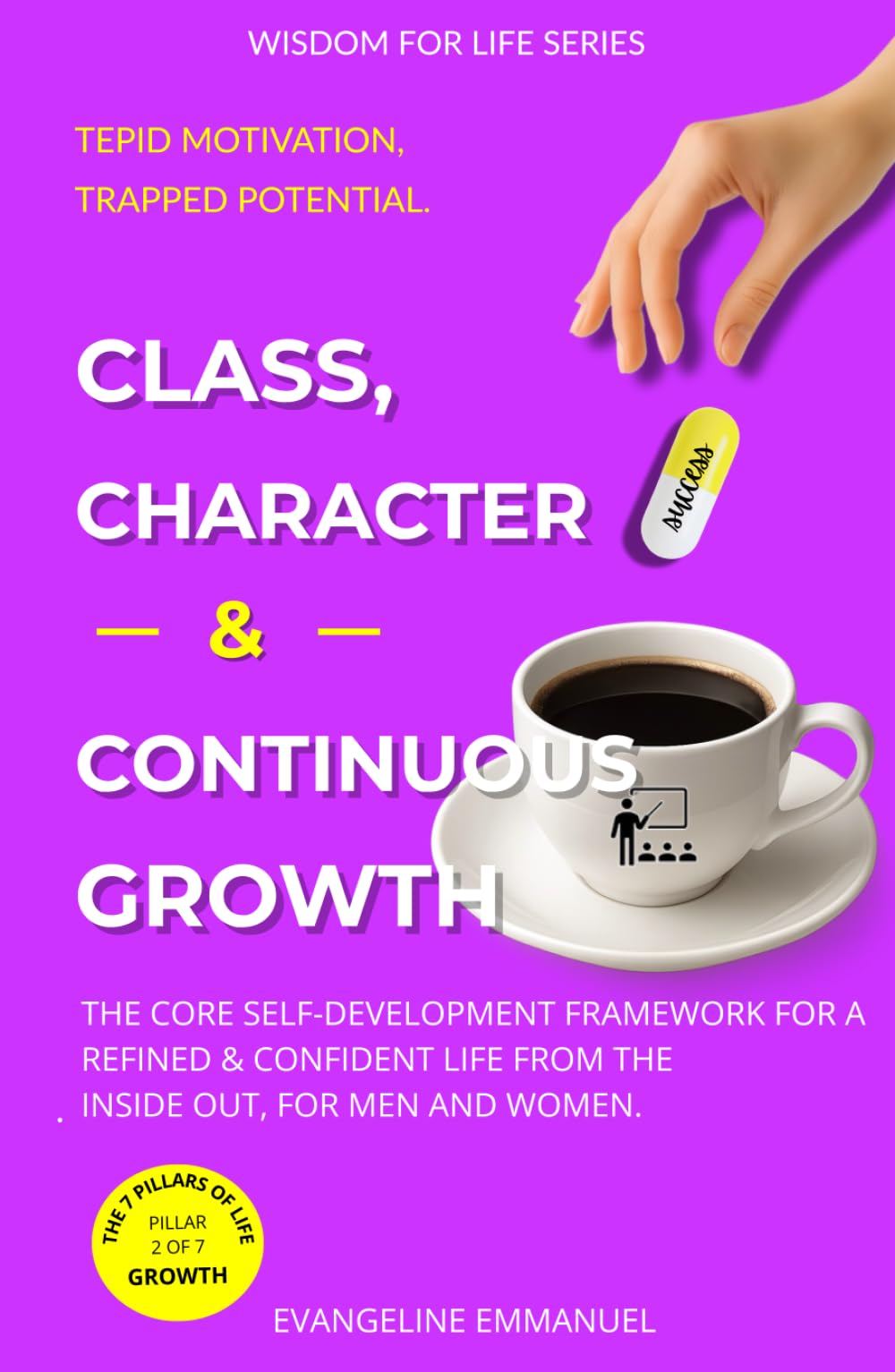 Class, Character & Continuous Growth: The Core Self-Development Framework for a Refined and Confident Life from the Inside Out, for Men and Women (Wisdom for Life)