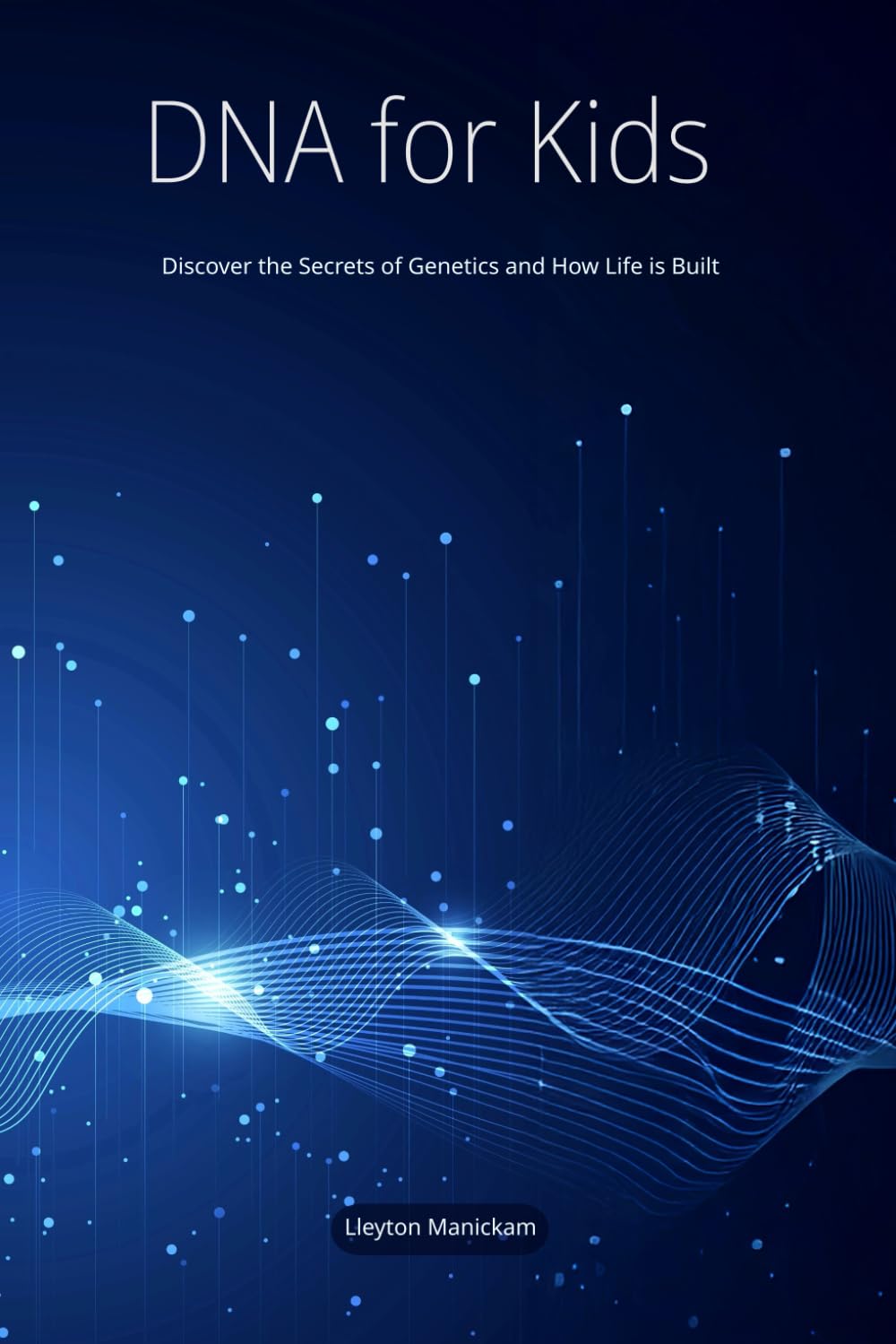 DNA for Kids: Discover the Secrets of Genetics and How Life is Built (Science For Kids)