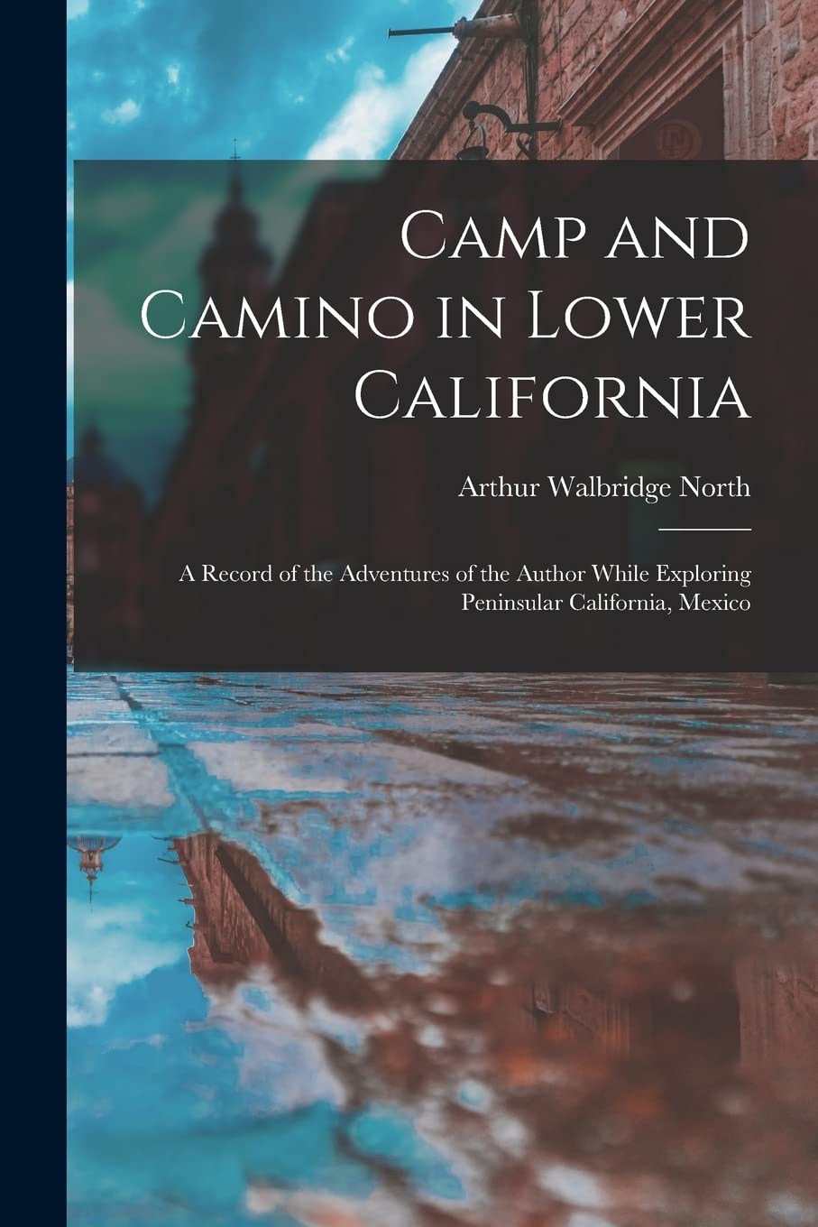 Camp and Camino in Lower California: A Record of the Adventures of the Author While Exploring Peninsular California, Mexico