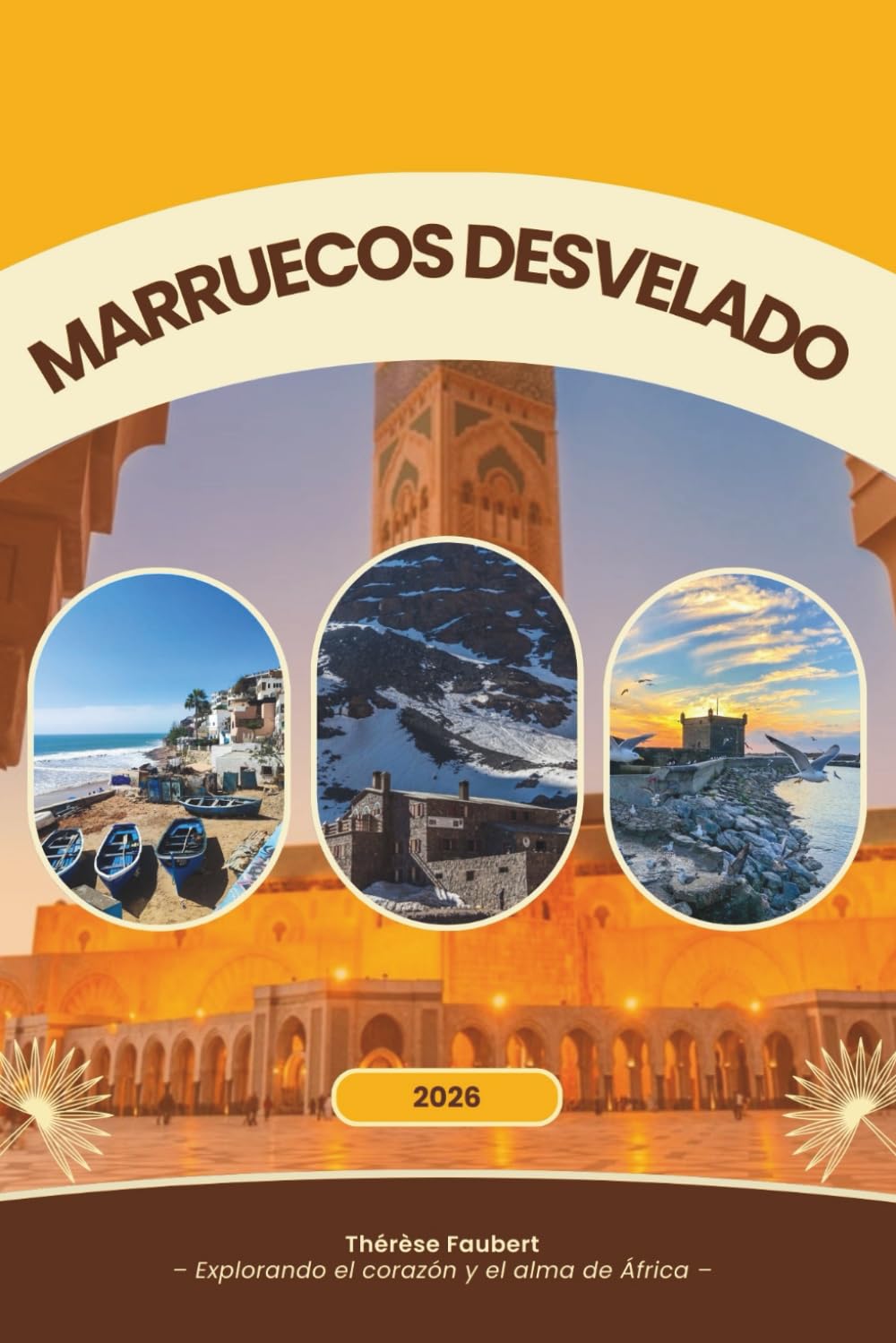 MARRUECOS DESVELADO 2026: Una guía de viaje completa para viajeros solos, viajes económicos, buscadores de lujo, amantes de la cultura, vacaciones ... y visitantes primerizos (mapa detallado).