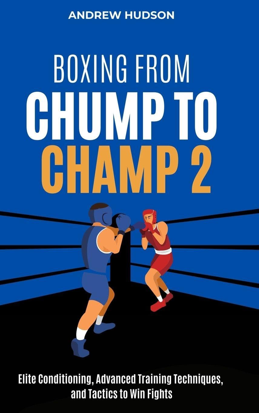 Boxing From Chump to Champ 2: Elite Conditioning, Advanced Training Techniques and Tactics to Win Fights