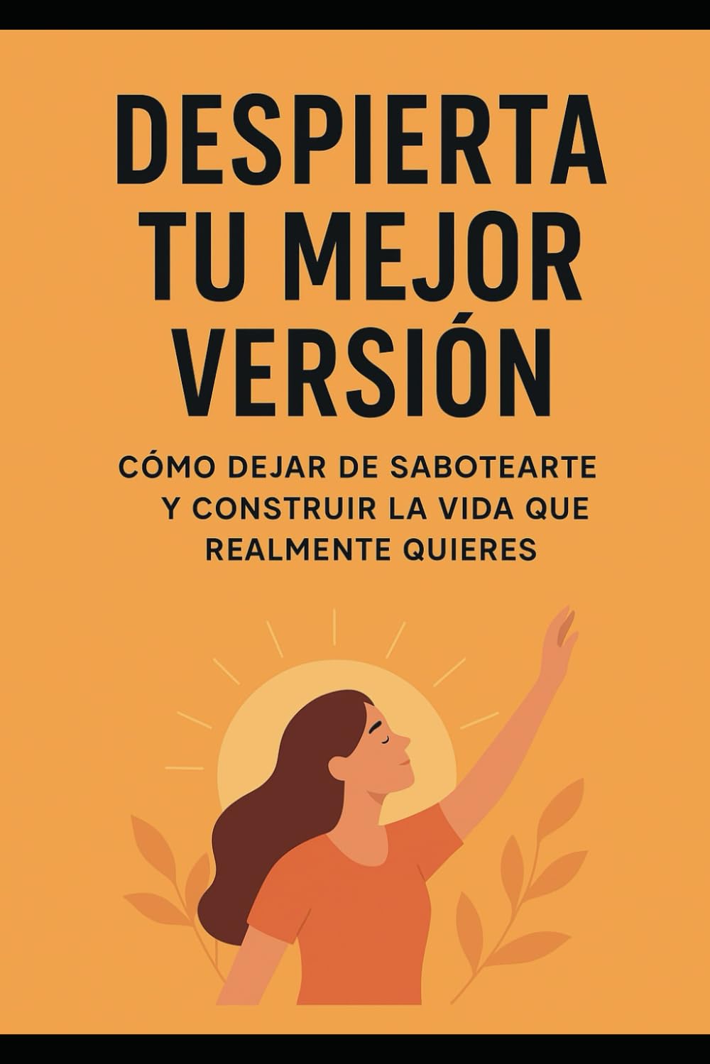 Despierta tu mejor versión: Cómo dejar de sabotearte y construir la vida que realmente quieres