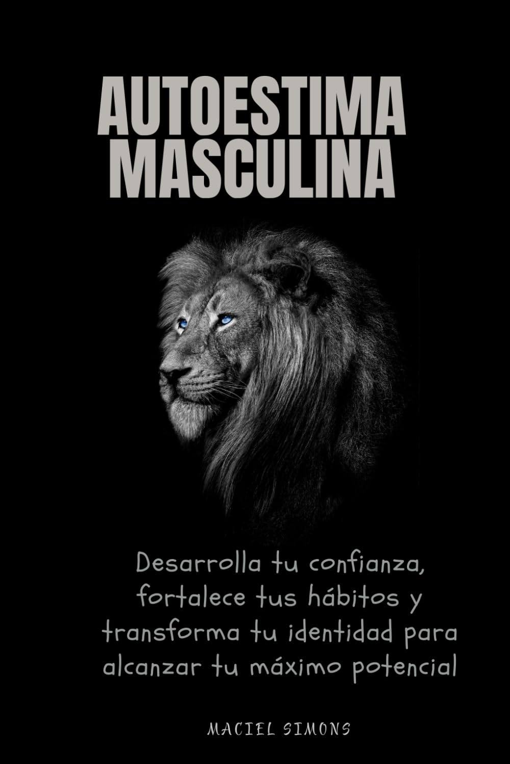 Autoestima masculina: Desarrolla tu confianza, fortalece tus hábitos y transforma tu identidad para alcanzar tu máximo potencial