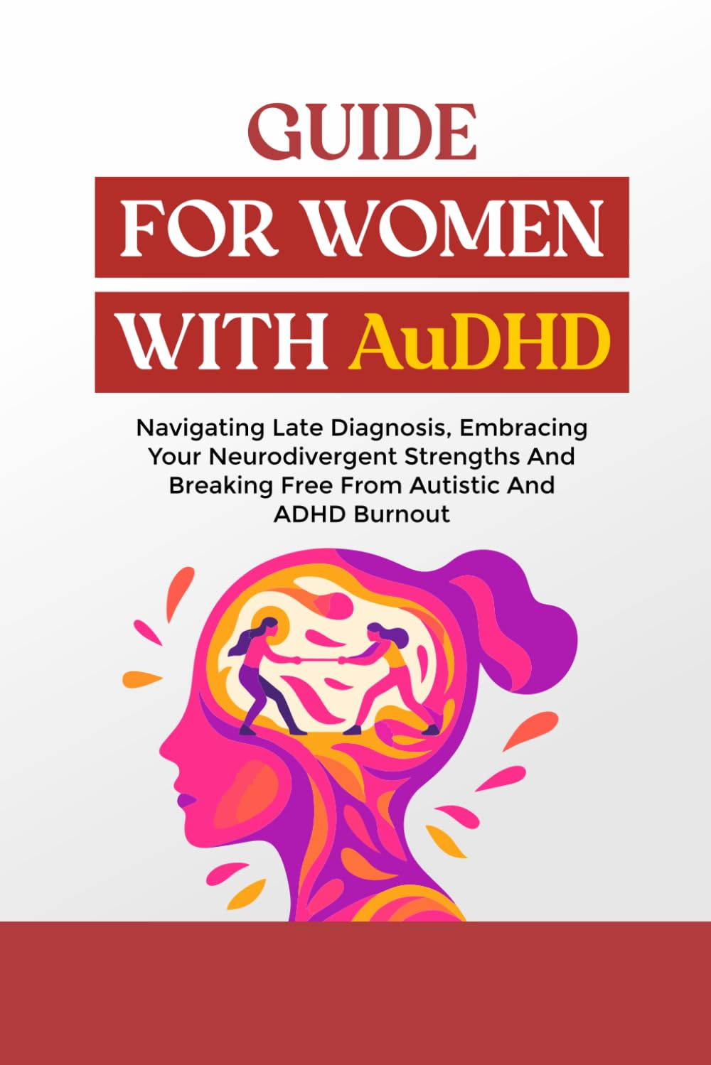 GUIDE FOR WOMEN WITH AuDHD: Navigating Late Diagnosis, Embracing Your Neurodivergent Strengths And Breaking Free From Autistic And ADHD Burnout