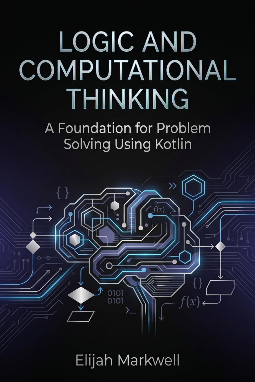 Logic and Computational Thinking: A Foundation for Problem Solving Using Kotlin: 1 (Modern Kotlin Architecture)