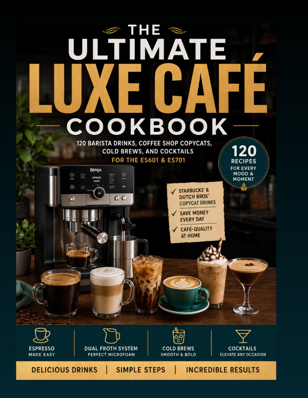 THE ULTIMATE LUXE CAFÉ COOKBOOK: 120 Barista Drinks, Coffee Shop Copycats, and Cocktails for the ES601 & ES701