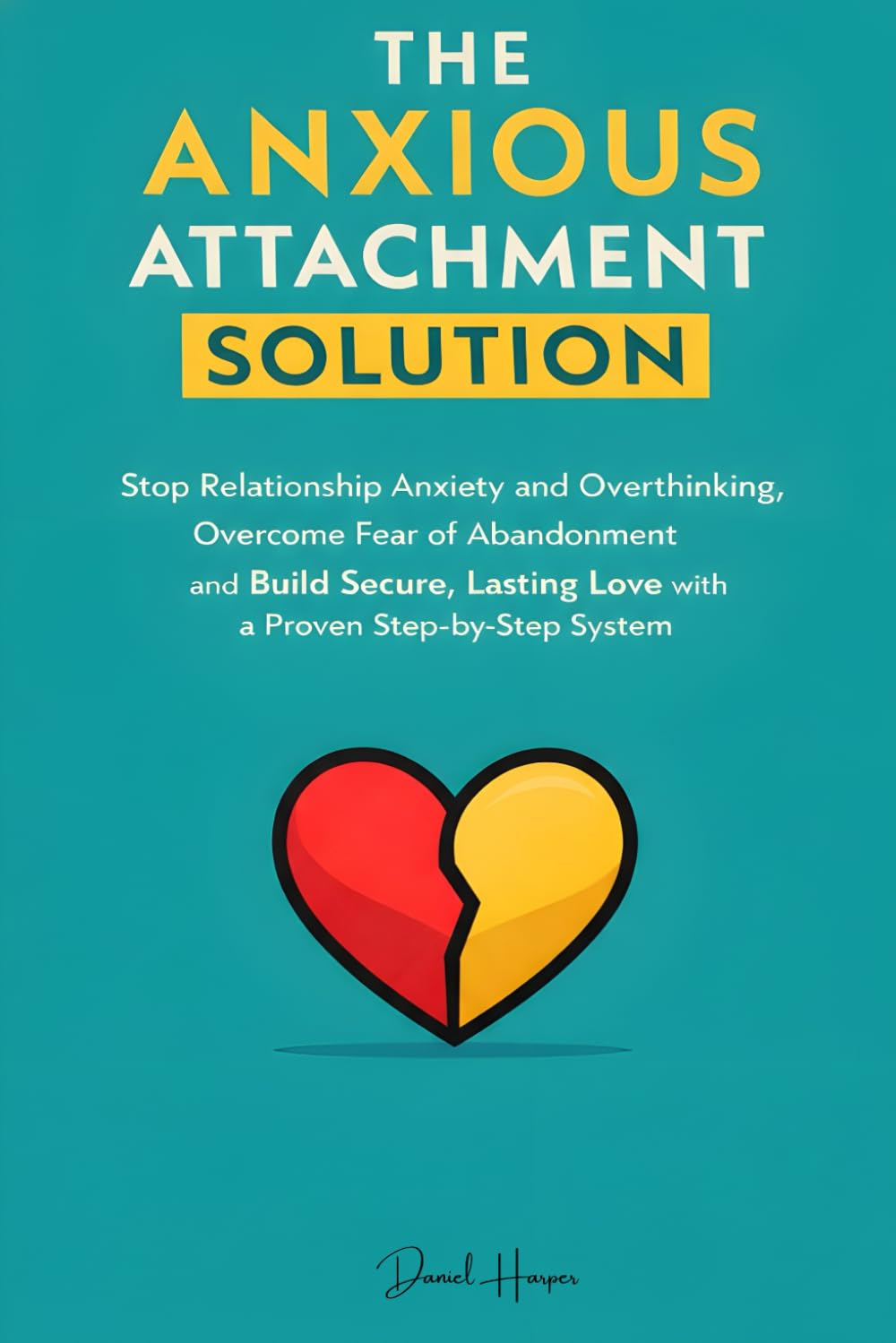 The Anxious Attachment Solution: Stop Relationship Anxiety, Overthinking, and Fear of Abandonment — A Step-by-Step Nervous System and Communication System for Building Secure, Stable Love