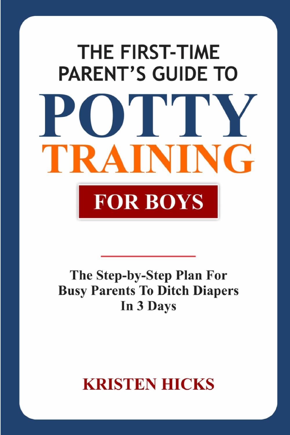 THE FIRST-TIME PARENT'S GUIDE TO POTTY TRAINING FOR BOYS: The Step-by-Step Plan For Busy Parents to Ditch Diapers in 3 Days