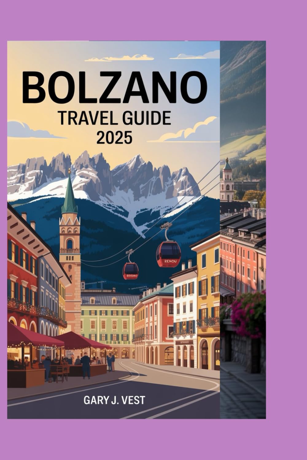 BOLZANO TRAVEL GUIDE 2025: Explore the Alpine Charm of Northern Italy – Must-See Attractions, Hidden Gems, Local Tips, and Perfect Itineraries (TRAVEL COMPANION)