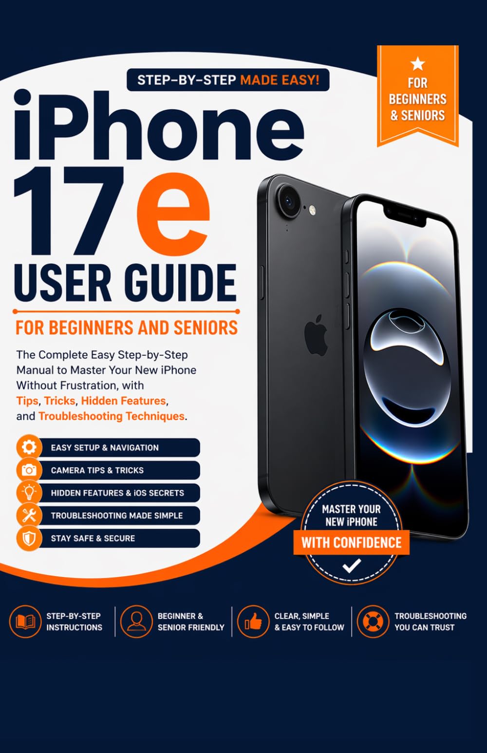 iPhone 17e User Guide for Beginners and Seniors: The Complete Easy Step-by-Step Manual to Master Your New iPhone Without Frustration, with Tips, Tricks, Hidden Features, and Troubleshooting Techniques