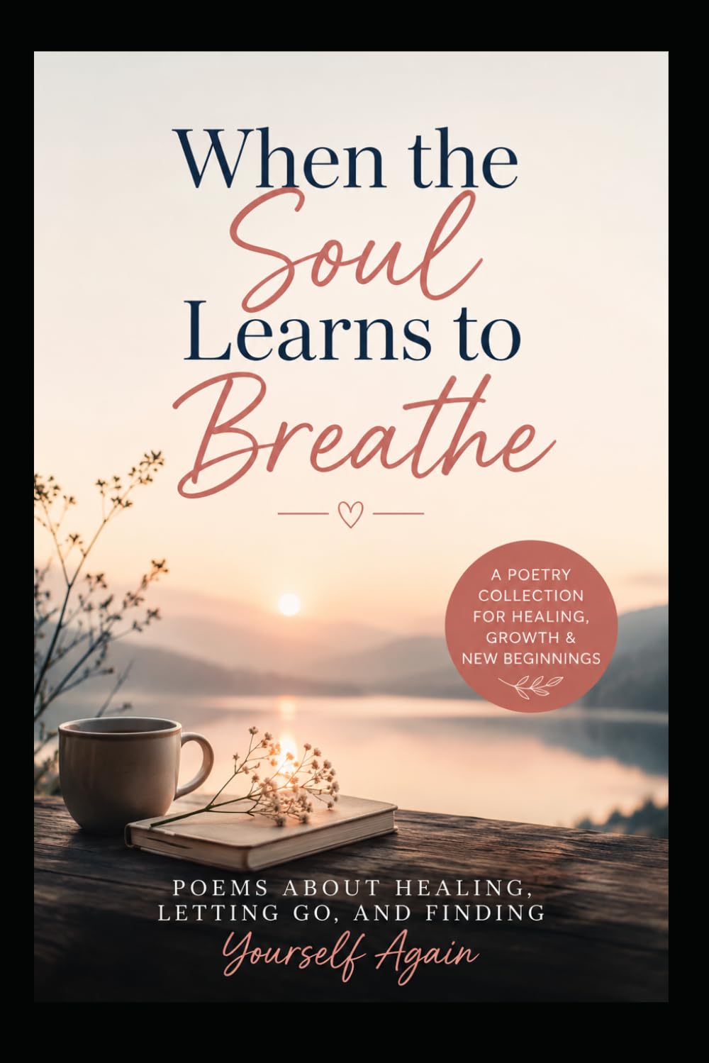 When the Soul Learns to Breathe: Poems About Healing, Letting Go, and Finding Yourself Again
