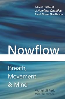 Nowflow Breath, Movement & Mind A Living Practice of 3 Nowflow Qualities from 3 Physics Flow Natures