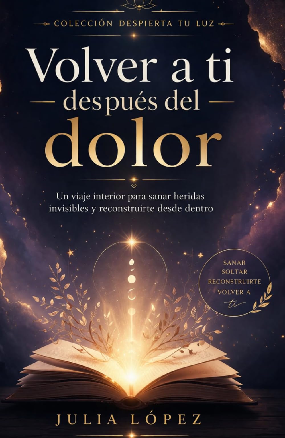 Volver a ti después del dolor: Un viaje interior para sanar heridas invisibles y reconstruirte desde dentro (Despierta tu Luz)