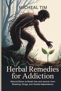 Herbal Remedies for Addiction: Natural Detox to Break Free and Recover from Smoking, Drugs, and Alcohol Dependence