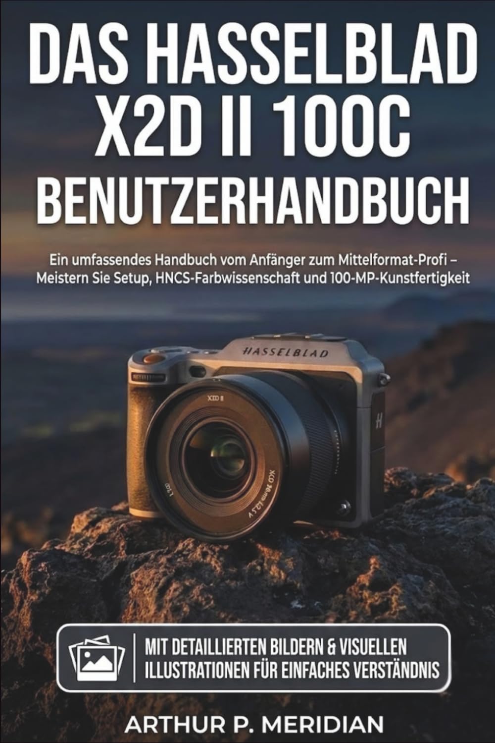 Das Hasselblad X2D II 100C Benutzerhandbuch: Ein umfassendes Handbuch vom Anfänger zum Mittelformat-Profi – Meistern Sie Setup, HNCS-Farbwissenschaft und 100-MP-Kunstfertigkeit