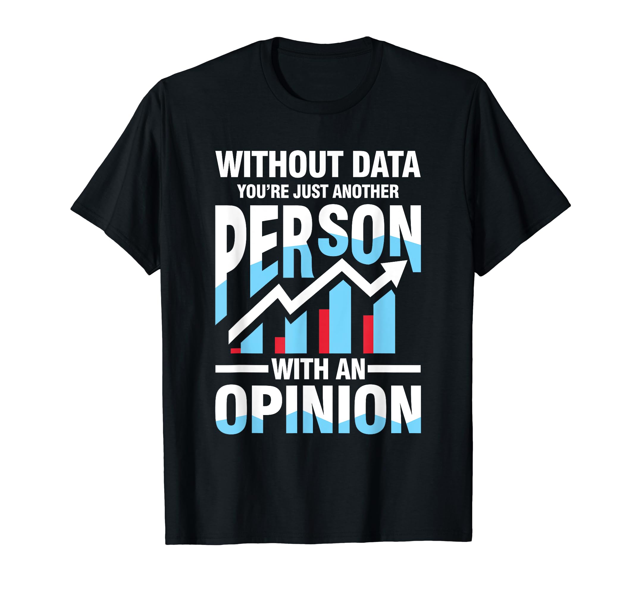 Without Data You're Just Another Person Opinion T-Shirt