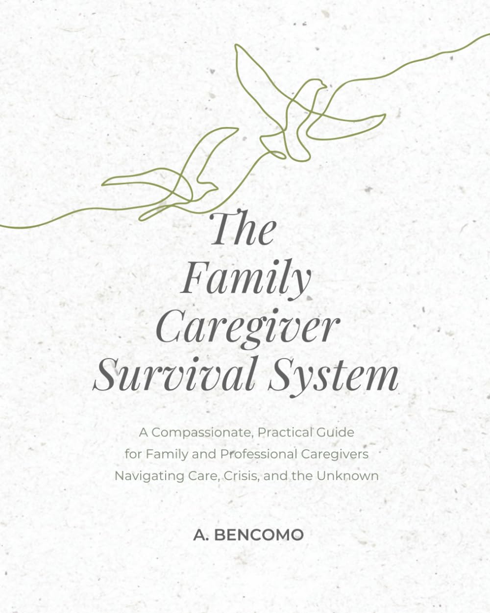 The Family Caregiver Survival System: A Compassionate, Practical Guide for Family and Professional Caregivers Navigating Care, Crisis, and the Unknown
