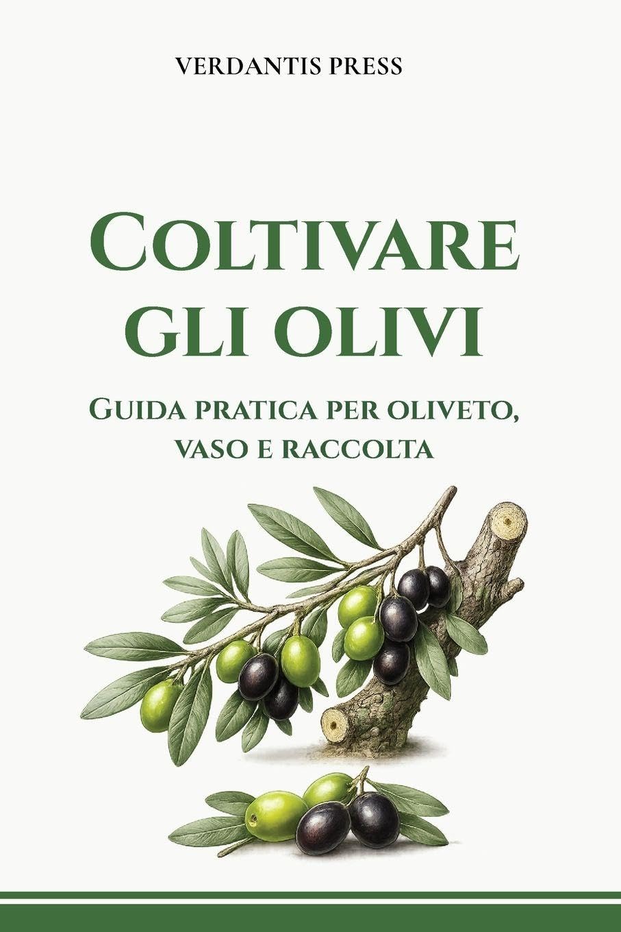 Coltivare gli olivi: Guida pratica per oliveto, vaso e raccolta (Guide pratiche Verdantis per l’orto e il giardino)