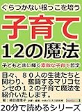 ぐらつかない根っこを培う12の子育て魔法。子どもと共に輝く素敵な子育て哲学。20分で読めるシリーズ