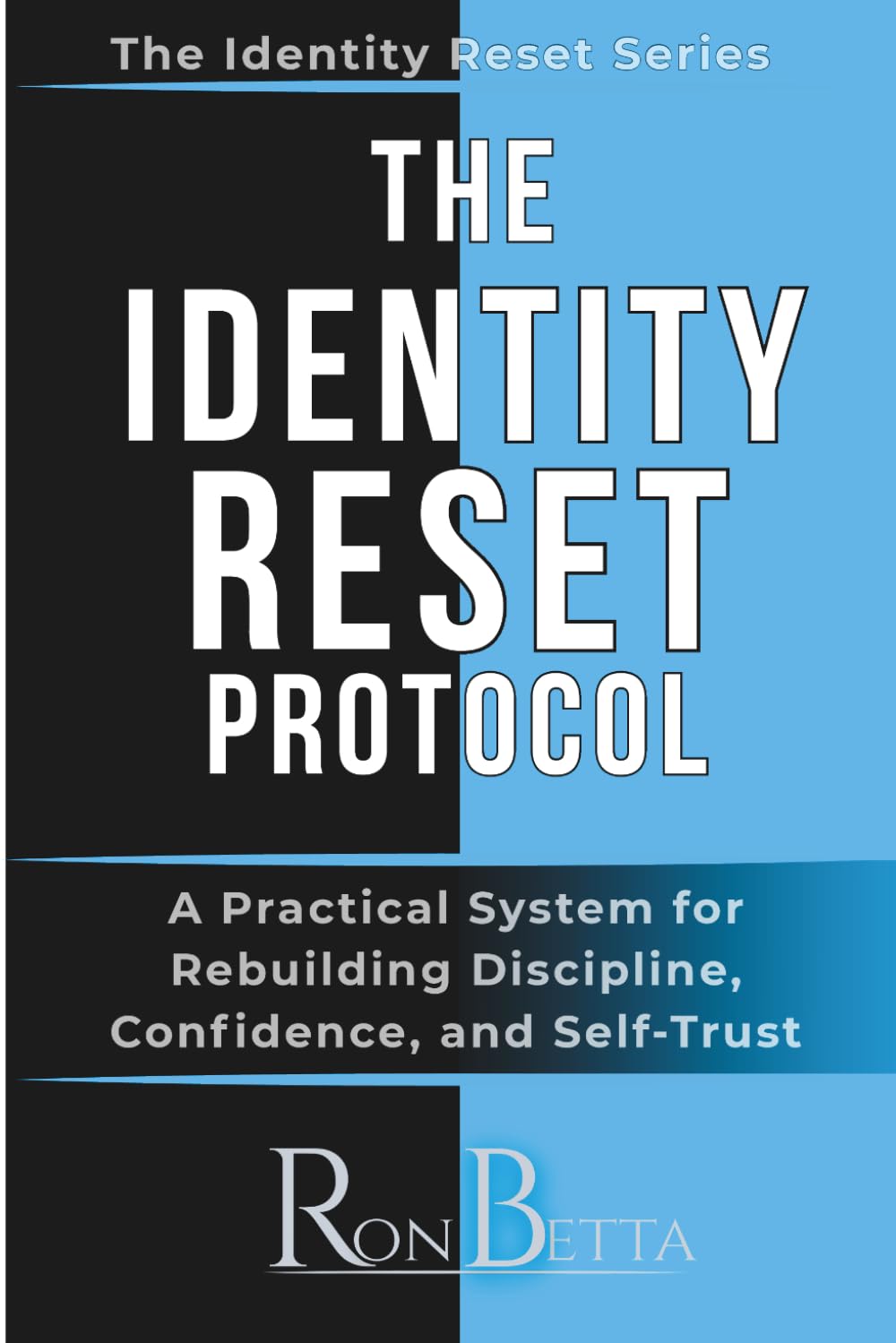 THE IDENTITY RESET PROTOCOL: A Practical System for Rebuilding Discipline, Confidence, and Self-Trust (Identity Reset Series)