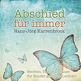 Abschied für immer: Sterben, Tod und Trauer, für Kinder gefühlvoll erklärt