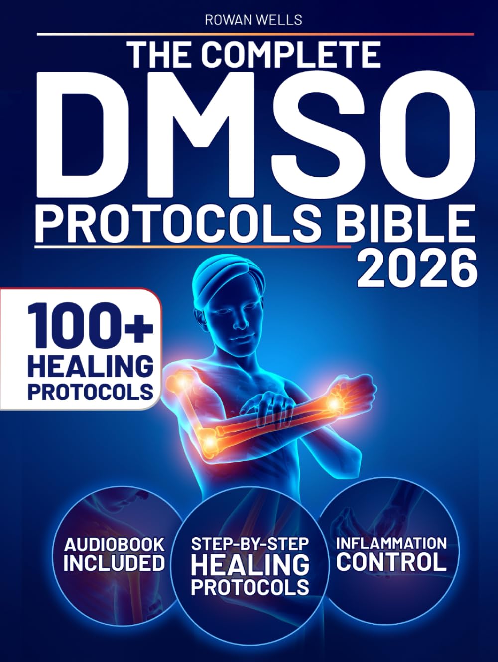 The Complete DMSO Protocols Bible: 100+ Clinical Protocols with Safe Dilutions, Applications & Healing Plans for Pain, Inflammation and Chronic Conditions