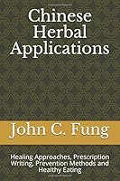 Chinese Herbal Applications : Healing Approaches, Prescription Writing, Prevention Methods and Healthy Eating 1659612764 Book Cover