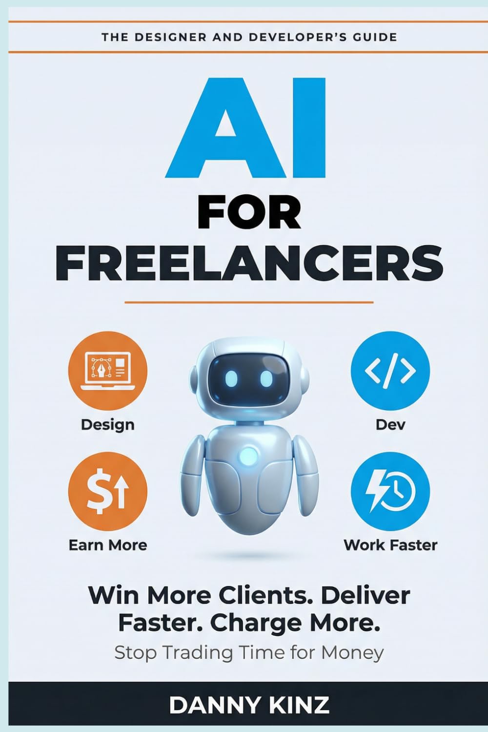 AI for Freelancers: The Designer and Developer's Guide to Using AI to Win More Clients, Deliver Faster, Charge More, and Stop Trading Time for Money