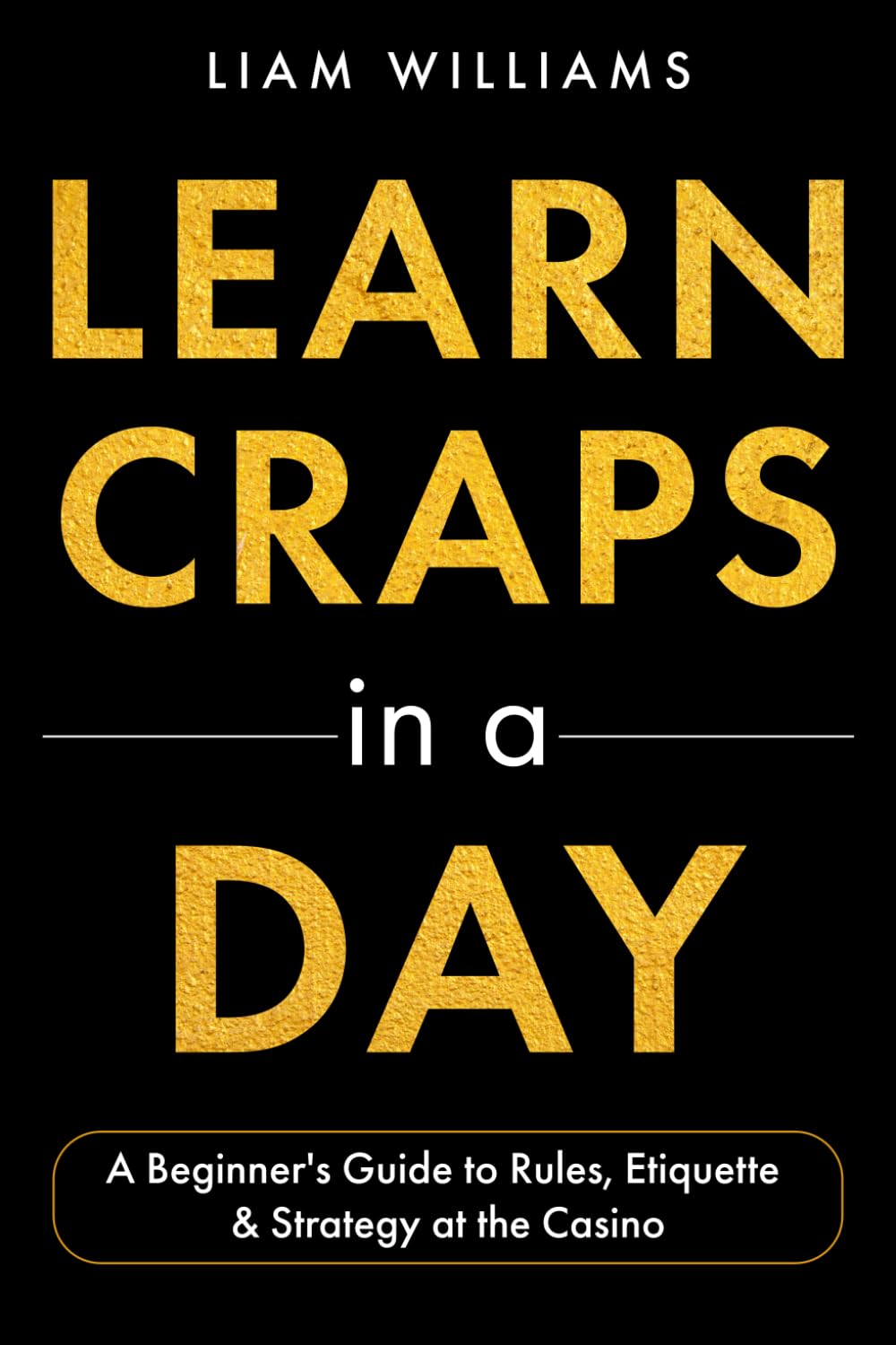 Learn Craps in a Day: A Beginner's Guide to Rules, Etiquette & Strategy at the Casino (Learn Casino Games)