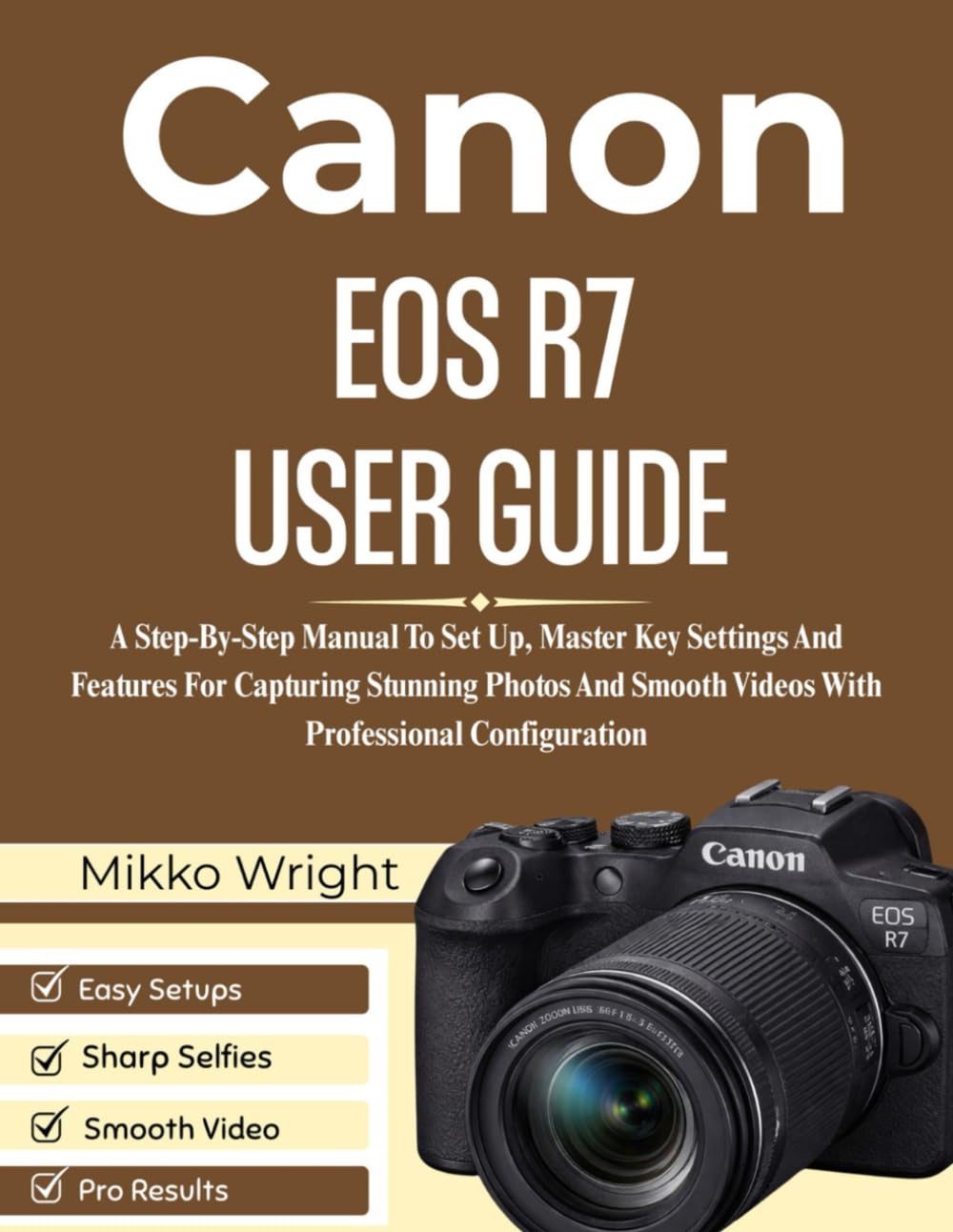 CANON EOS R7 USER GUIDE: A Step-By-Step Manual To Set Up, Master Key Settings And Features For Capturing Stunning Photos And Smooth Videos With Professional Configuration