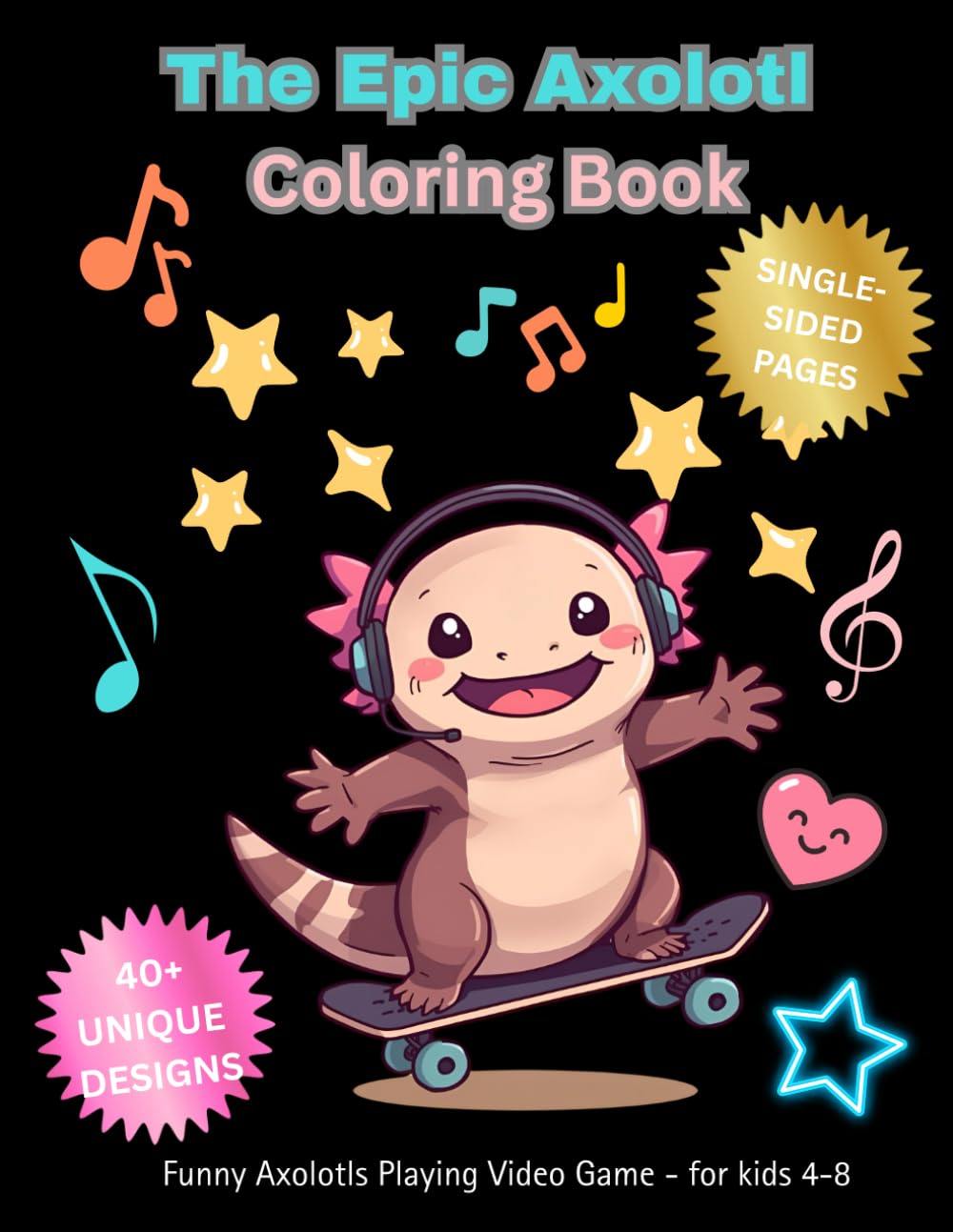 The Epic Axolotl Coloring Book: Funny Axolotls Playing Video Games, Skateboarding, and Living Their Best Life – For Kids Ages 4-8