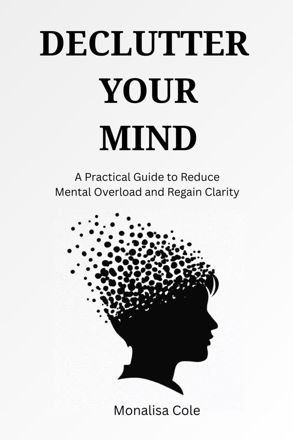 Declutter Your Mind: A Practical Guide to Reduce Mental Overload and Regain Clarity