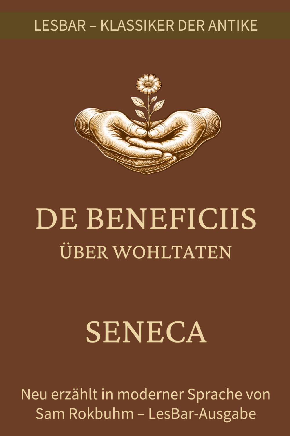 Seneca - De Beneficiis (Über Wohltaten): LesBar - weil Klassiker nicht kompliziert sein müssen (LesBar - neu erzählt in moderner Sprache)