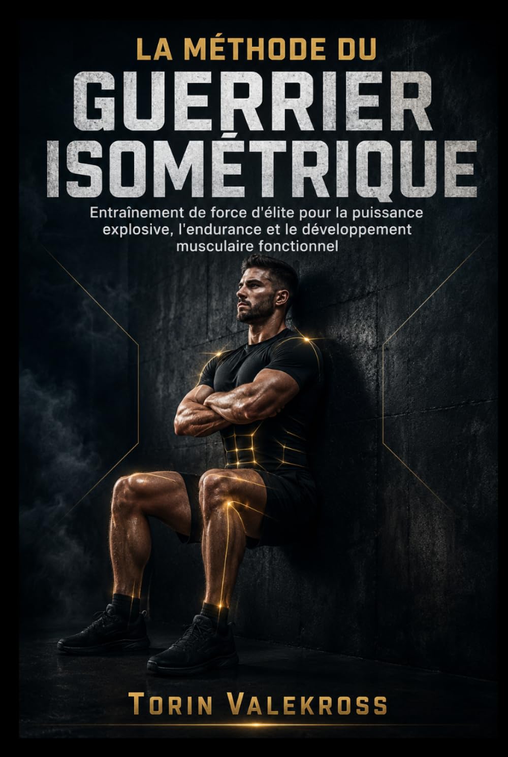 LA MÉTHODE DU GUERRIER ISOMÉTRIQUE: Entraînement de force d'élite pour la puissance explosive, l'endurance et le développement musculaire fonctionnel