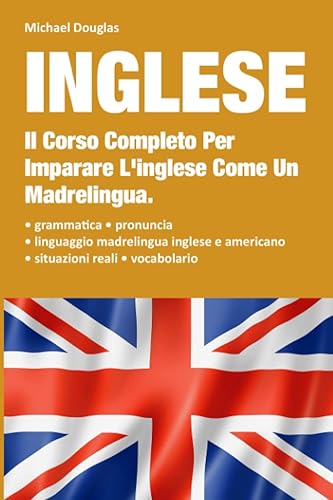Inglese: 2 LIBRI IN UNO, Il Corso Completo Per Imparare L'Inglese Come Un Madrelingua. Contiene: Grammatica + Situazioni Reali Con Linguaggio Madrelingua + Vocabolario