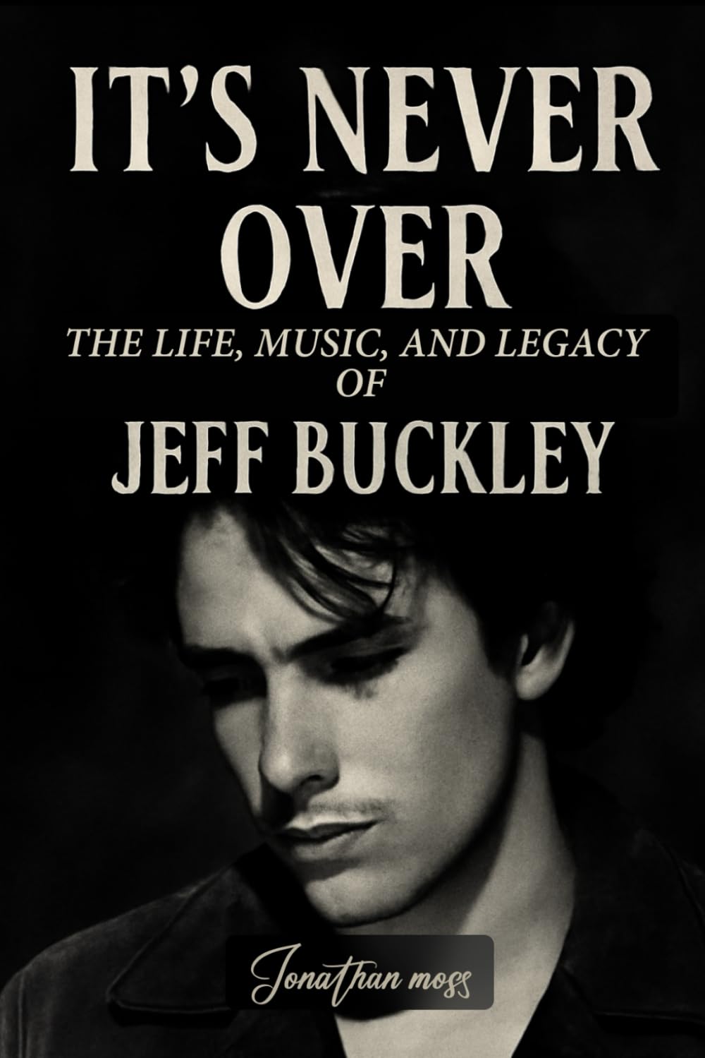 It’s Never Over: The Life, Music, and Legacy of Jeff Buckley (A BOOK) (Reel to Reality: True Stories Behind the Screen)