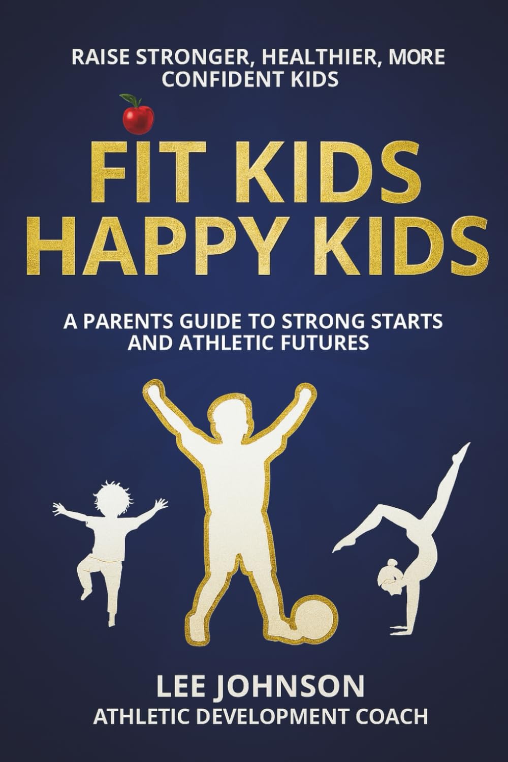 Fit Kids, Happy Kids: A PARENT’S GUIDE TO STRONG STARTS AND ATHLETIC FUTURES