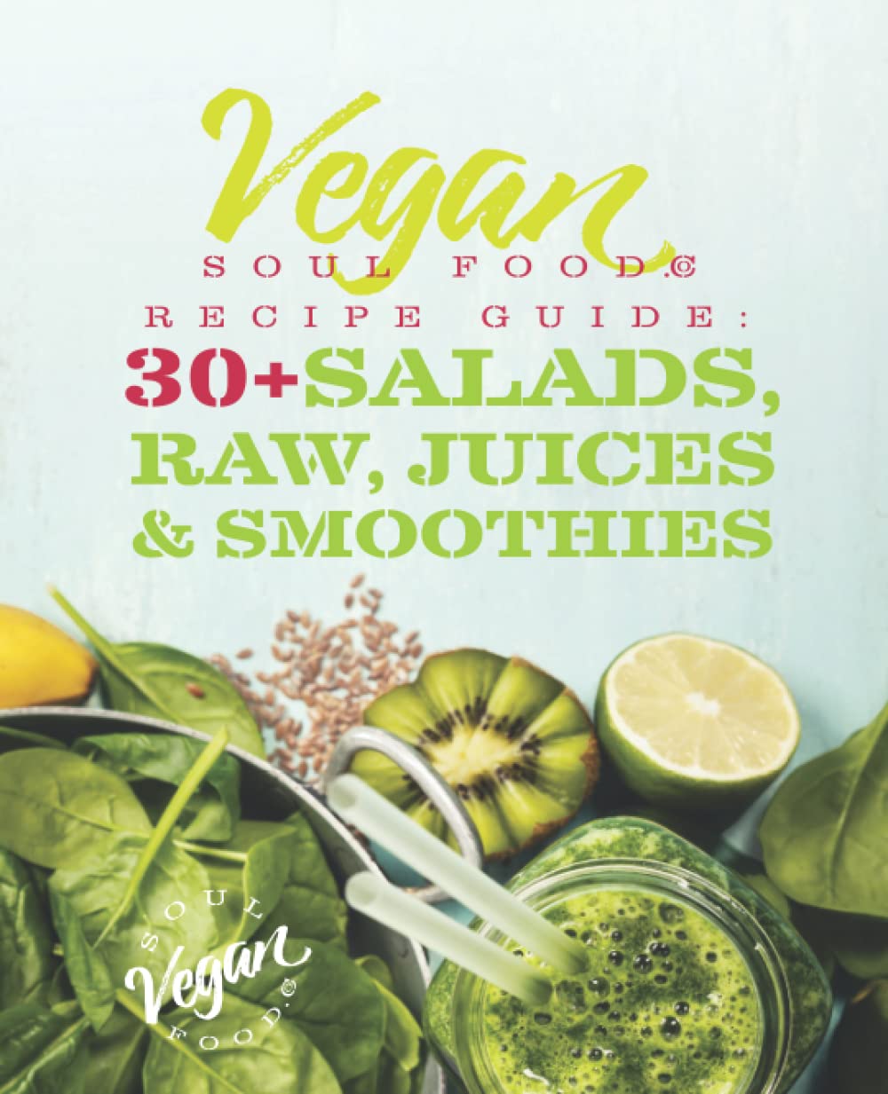 Vegan Soul Food Recipe Guide: 30 Plus Salads, Raw, Juices, & Smoothies (Vegan Soul Foodie Recipe Guides)