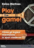  Play the game! Come gli inglesi inventarono lo sport moderno